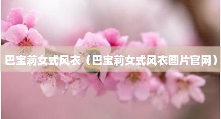 巴宝莉女式风衣（巴宝莉女式风衣图片官网）