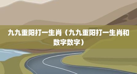 九九重阳打一生肖（九九重阳打一生肖和数字数字）