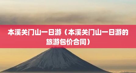 本溪关门山一日游（本溪关门山一日游的旅游包价合同）