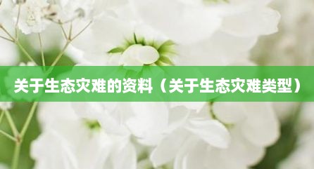 关于生态灾难的资料（关于生态灾难类型）