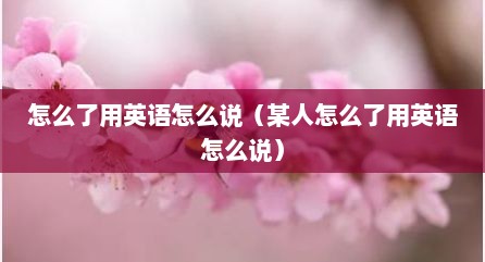 怎么了用英语怎么说（某人怎么了用英语怎么说）