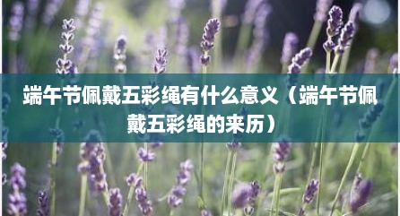 端午节佩戴五彩绳有什么意义（端午节佩戴五彩绳的来历）