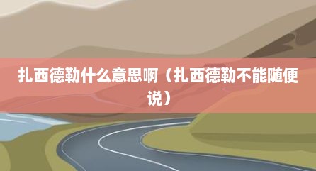 扎西德勒什么意思啊（扎西德勒不能随便说）