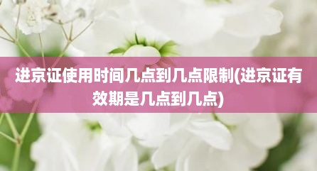 进京证使用时间几点到几点限制(进京证有效期是几点到几点)