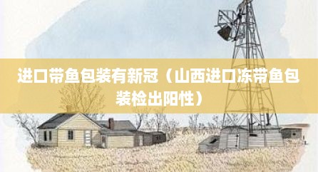 进口带鱼包装有新冠（山西进口冻带鱼包装检出阳性）