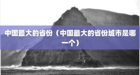 中国最大的省份（中国最大的省份城市是哪一个）