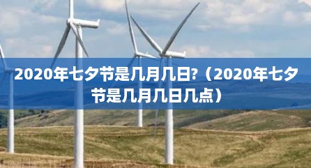 2020年七夕节是几月几日?（2020年七夕节是几月几日几点）