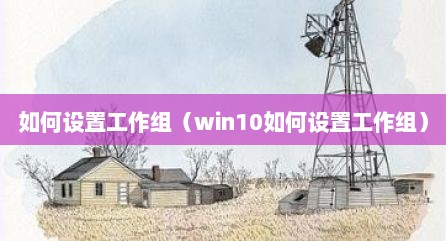 如何设置工作组（win10如何设置工作组）