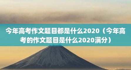 今年高考作文题目都是什么2020（今年高考的作文题目是什么2020满分）