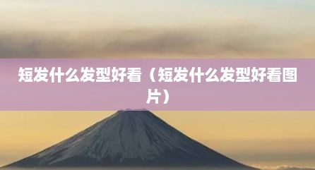 短发什么发型好看（短发什么发型好看图片）