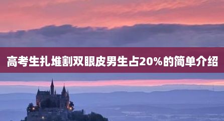 高考生扎堆割双眼皮男生占20%的简单介绍