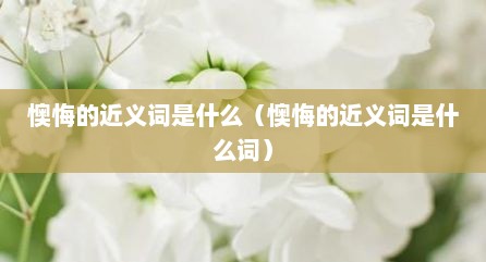 懊悔的近义词是什么（懊悔的近义词是什么词）