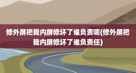 修外屏把我内屏修坏了谁负责呢(修外屏把我内屏修坏了谁负责任)