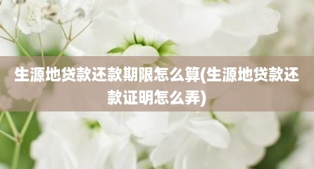 生源地贷款还款期限怎么算(生源地贷款还款证明怎么弄)