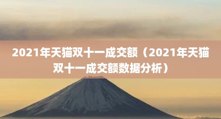 2021年天猫双十一成交额（2021年天猫双十一成交额数据分析）