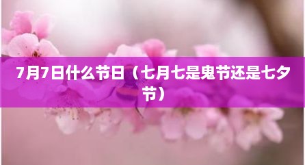 7月7日什么节日（七月七是鬼节还是七夕节）