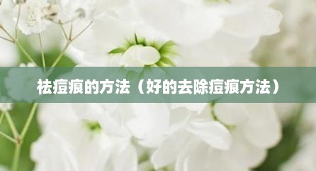 祛痘痕的方法（好的去除痘痕方法）