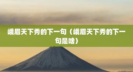 峨眉天下秀的下一句（峨眉天下秀的下一句是啥）