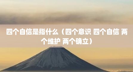 四个自信是指什么（四个意识 四个自信 两个维护 两个确立）