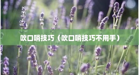 吹口哨技巧（吹口哨技巧不用手）