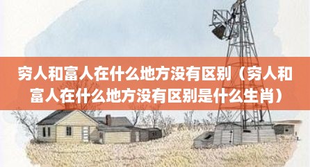 穷人和富人在什么地方没有区别（穷人和富人在什么地方没有区别是什么生肖）