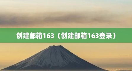 创建邮箱163（创建邮箱163登录）