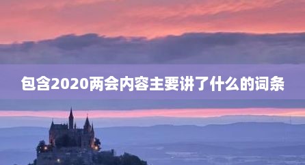 包含2020两会内容主要讲了什么的词条