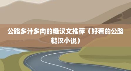 公路多汁多肉的糙汉文推荐（好看的公路糙汉小说）