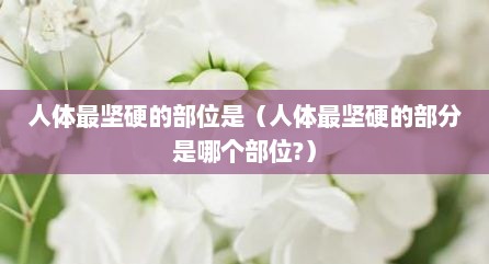 人体最坚硬的部位是（人体最坚硬的部分是哪个部位?）