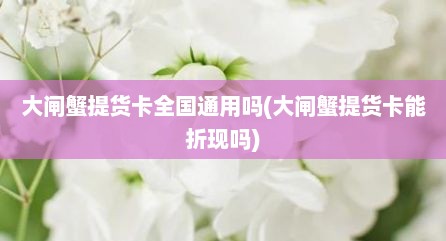 大闸蟹提货卡全国通用吗(大闸蟹提货卡能折现吗)