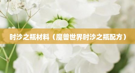 时沙之瓶材料（魔兽世界时沙之瓶配方）