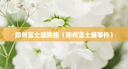 郑州富士康跳楼（郑州富士康事件）