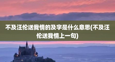 不及汪伦送我情的及字是什么意思(不及汪伦送我情上一句)