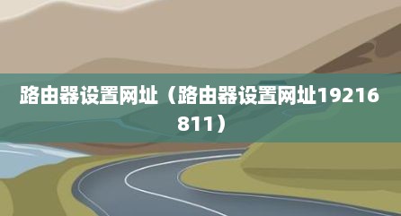 路由器设置网址（路由器设置网址19216811）