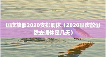 国庆放假2020安排调休（2020国庆放假除去调休是几天）