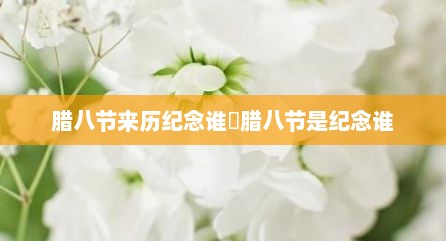 腊八节来历纪念谁 腊八节是纪念谁