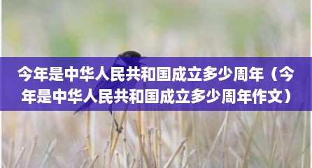 今年是中华人民共和国成立多少周年（今年是中华人民共和国成立多少周年作文）