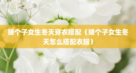 矮个子女生冬天穿衣搭配（矮个子女生冬天怎么搭配衣服）