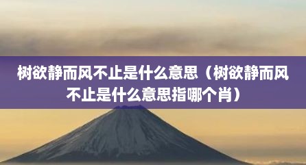 树欲静而风不止是什么意思（树欲静而风不止是什么意思指哪个肖）