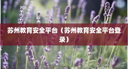 苏州教育安全平台（苏州教育安全平台登录）