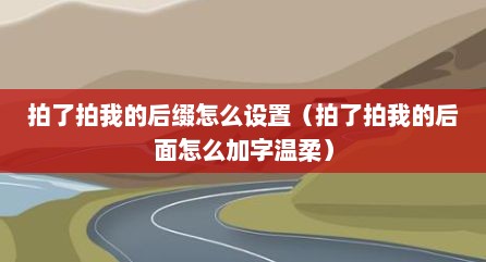 拍了拍我的后缀怎么设置（拍了拍我的后面怎么加字温柔）