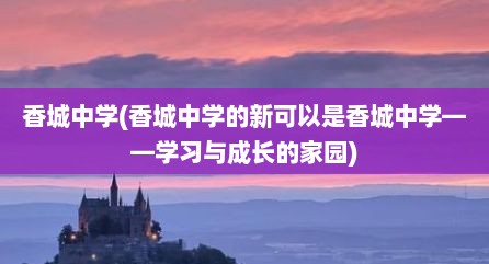 香城中学(香城中学的新可以是香城中学——学习与成长的家园)