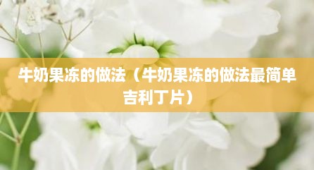 牛奶果冻的做法（牛奶果冻的做法最简单吉利丁片）