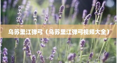 乌苏里江弹弓（乌苏里江弹弓视频大全）