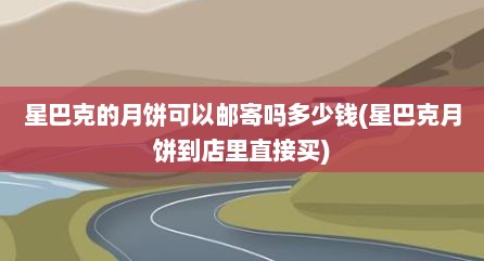 星巴克的月饼可以邮寄吗多少钱(星巴克月饼到店里直接买)