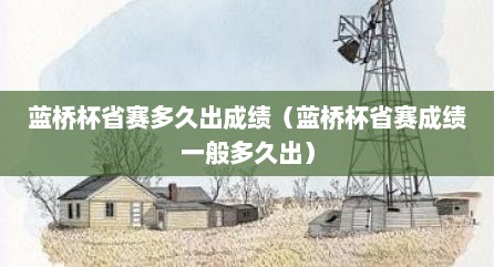 蓝桥杯省赛多久出成绩（蓝桥杯省赛成绩一般多久出）