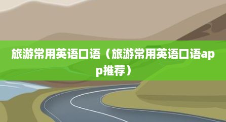 旅游常用英语口语（旅游常用英语口语app推荐）