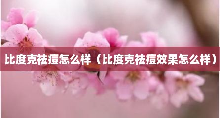 比度克祛痘怎么样（比度克祛痘效果怎么样）