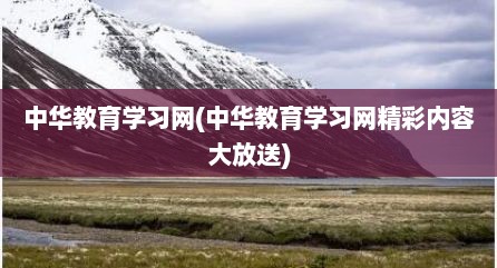 中华教育学习网(中华教育学习网精彩内容大放送)