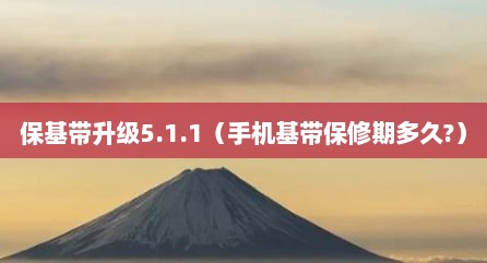 保基带升级5.1.1（手机基带保修期多久?）